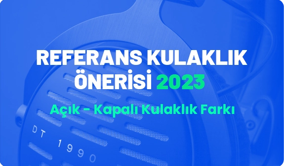 Referans Kulaklık Önerisi 2023 - Açık Kapalı Kulaklık Farkı?